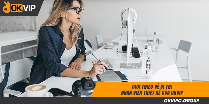 Giới thiệu về vị trí nhân viên thiết kế của OKVIP