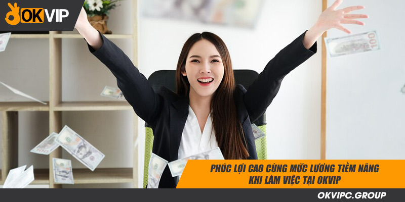 Phúc lợi cao cùng mức lương tiềm năng khi làm việc tại OKVIP