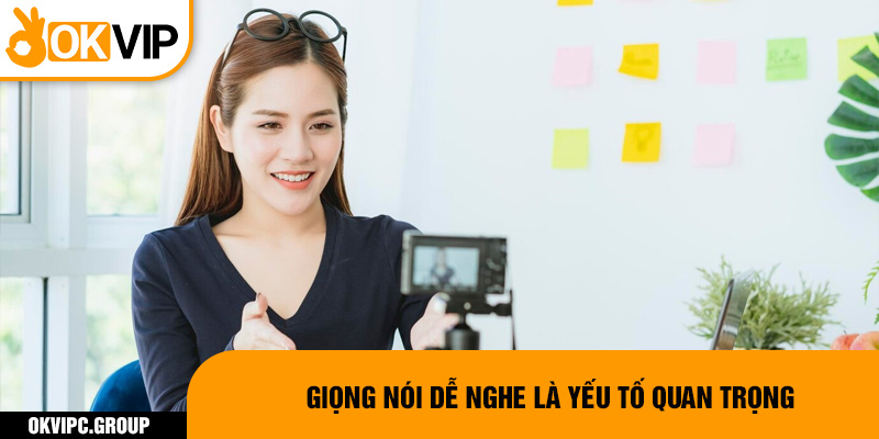 Giọng nói dễ nghe là yếu tố quan trọng