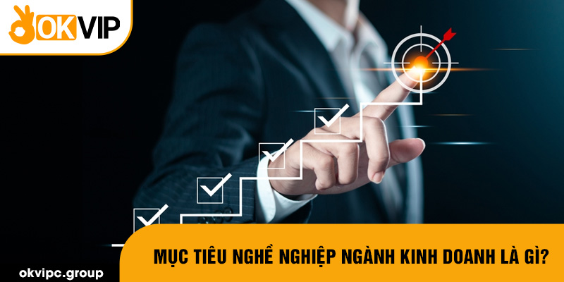 Mục tiêu nghề nghiệp ngành kinh doanh là gì?