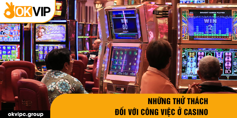 Những thử thách đối với công việc ở casino