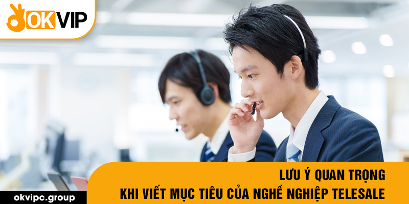 Lưu ý quan trọng khi viết mục tiêu của nghề nghiệp telesale