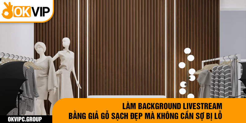 Làm background livestream bằng giả gỗ gạch đẹp mà không cần sợ bị lỗ