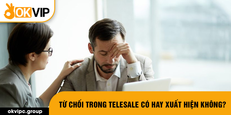 Từ chối trong telesale có hay xuất hiện không?