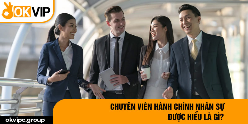 Chuyên Viên Hành Chính Nhân Sự được hiểu là gì?