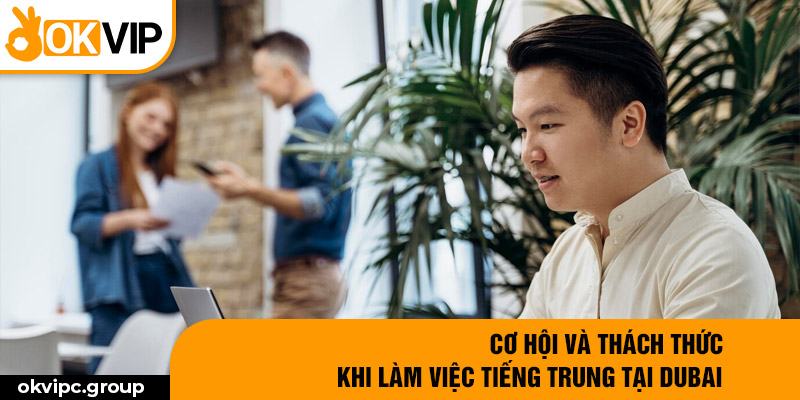 Cơ hội và thách thức khi làm việc tiếng Trung tại Dubai