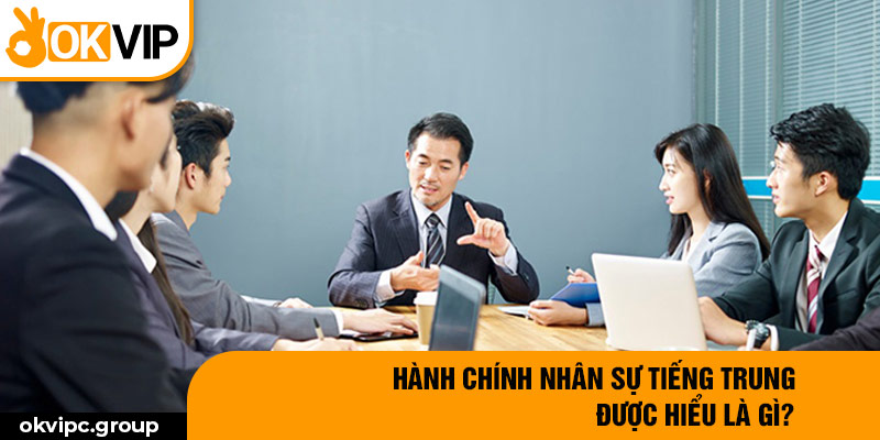 Hành chính nhân sự tiếng Trung được hiểu là gì?