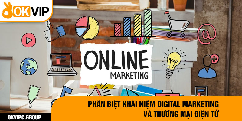 Phân biệt khái niệm digital marketing và thương mại điện tử