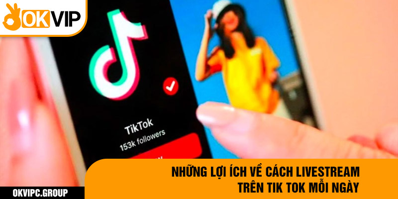 Những lợi ích về cách livestream trên tik tok mỗi ngày