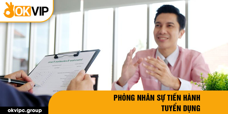 Phòng nhân sự tiến hành tuyển dụng