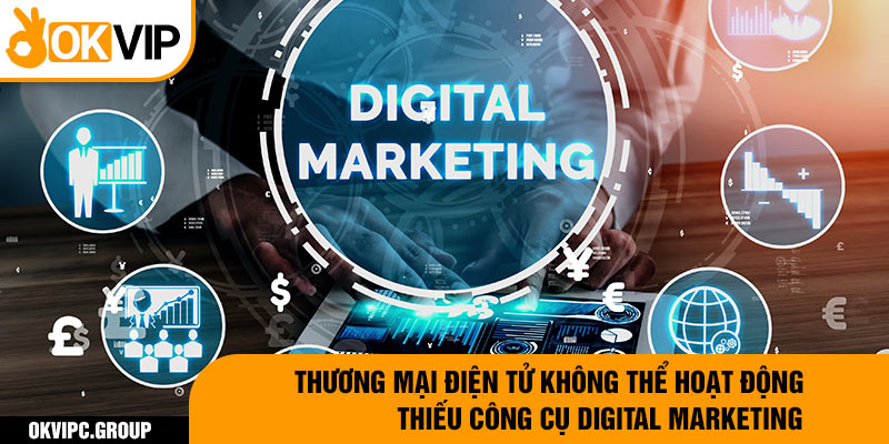 Thương mại điện tử không thể hoạt động thiếu công cụ digital marketing