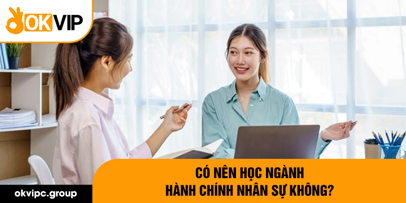 Có nên học ngành hành chính nhân sự không?