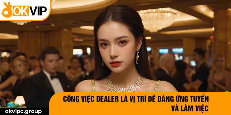 Công việc dealer là vị trí dễ dàng ứng tuyển và làm việc