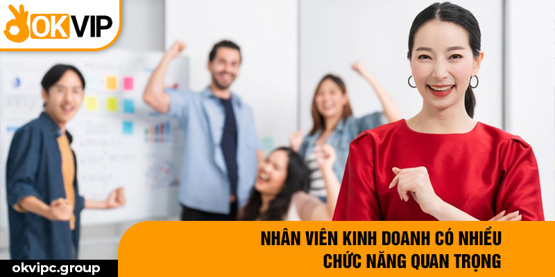 Nhân viên kinh doanh có nhiều chức năng quan trọng