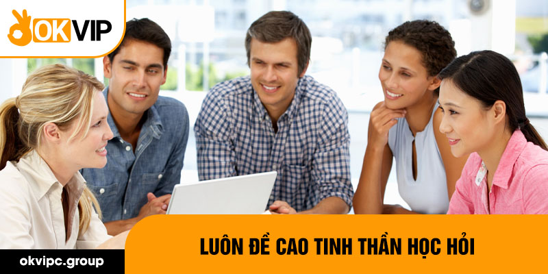 Luôn đề cao tinh thần học hỏi