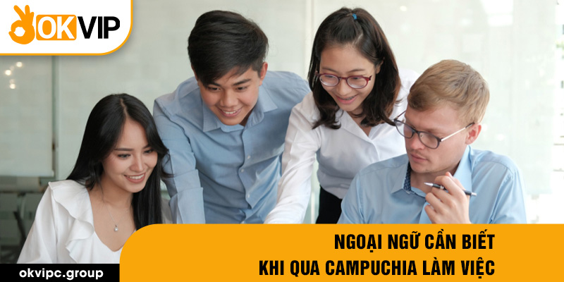 Ngoại ngữ cần biết khi qua campuchia làm việc