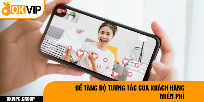 Để tăng độ tương tác của khách hàng miễn phí