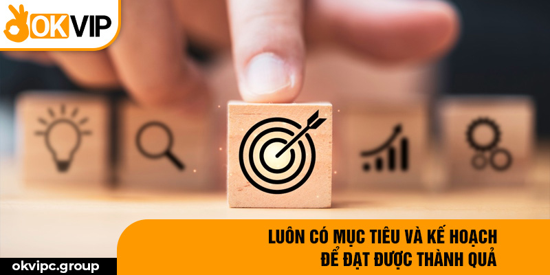 Luôn có mục tiêu và kế hoạch để đạt được thành quả