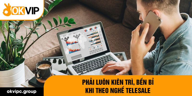 Phải luôn kiên trì, bền bỉ khi theo nghề telesale