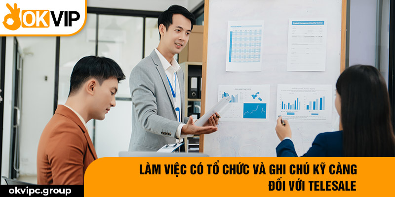 Làm việc có tổ chức và ghi chú kỹ càng đối với telesale