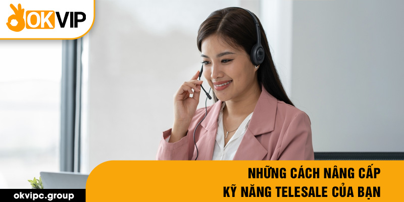 Những cách nâng cấp kỹ năng Telesale của bạn