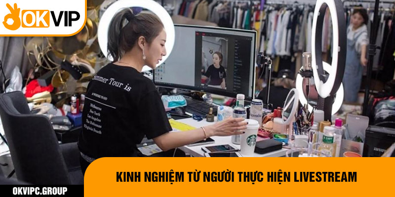 Kinh nghiệm từ người thực hiện livestream