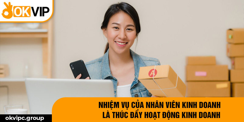 Nhiệm vụ của nhân viên kinh doanh là thúc đẩy hoạt động kinh doanh