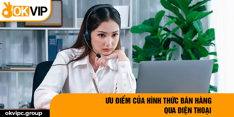 Ưu điểm của hình thức bán hàng qua điện thoại