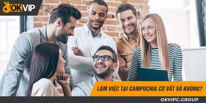 Làm việc tại Campuchia có vất vả không?