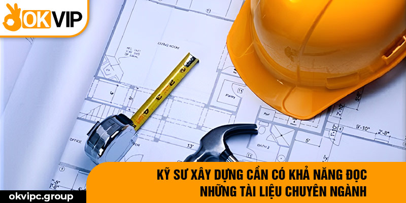 Kỹ sư xây dựng cần có khả năng đọc những tài liệu chuyên ngành.