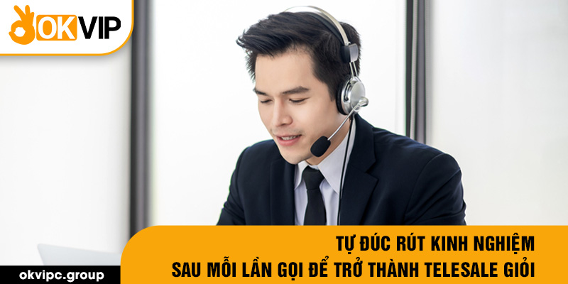 Tự đúc rút kinh nghiệm sau mỗi lần gọi để trở thành telesale giỏi