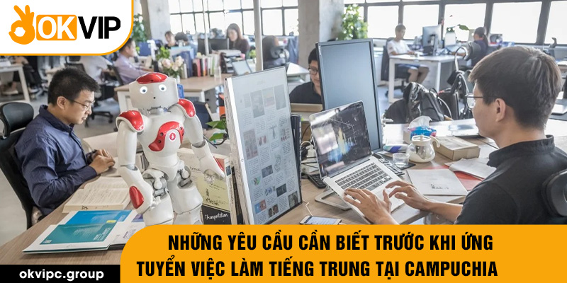 Những yêu cầu cần biết trước khi ứng tuyển việc làm tiếng Trung tại Campuchia