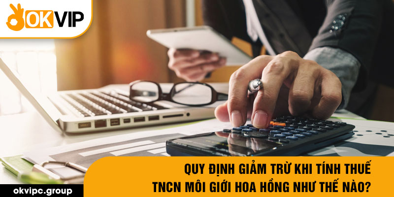 Quy định giảm trừ khi tính thuế TNCN môi giới hoa hồng như thế nào?