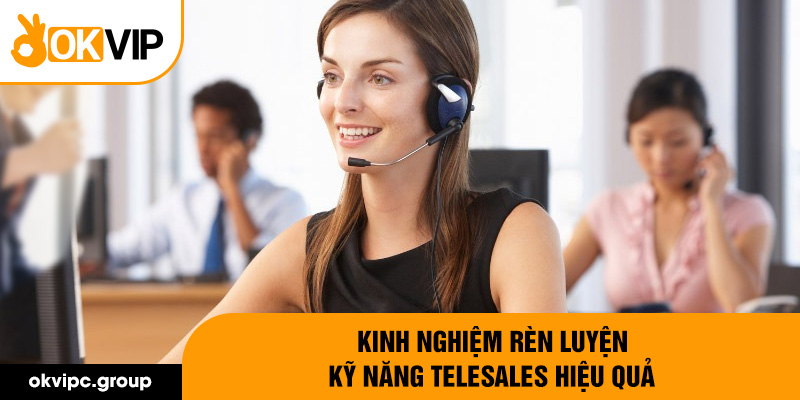 Kinh nghiệm rèn luyện kỹ năng telesales hiệu quả