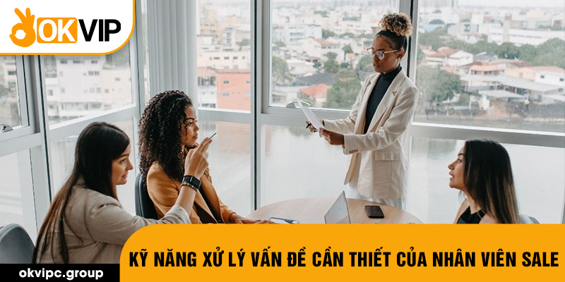 Kỹ năng xử lý vấn đề cần thiết của nhân viên sale