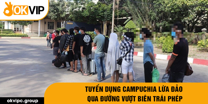 Tuyển dụng Campuchia lừa đảo qua đường vượt biên trái phép