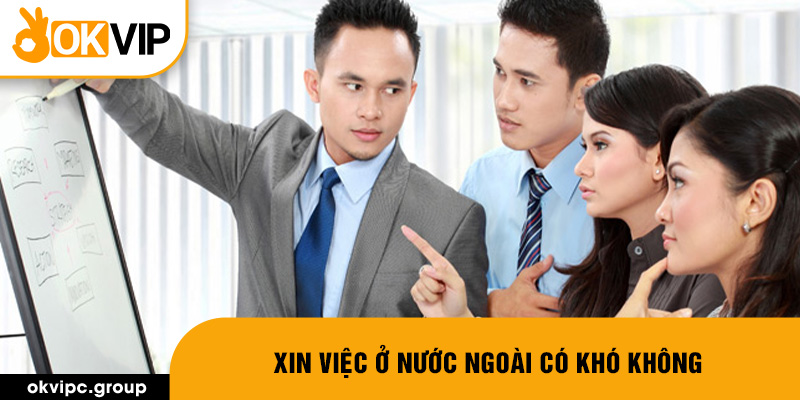 Xin việc ở nước ngoài có khó không