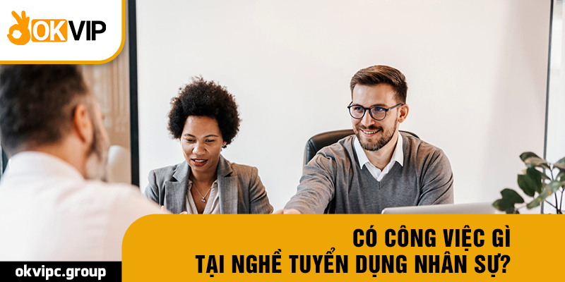 Có công việc gì tại nghề tuyển dụng nhân sự?