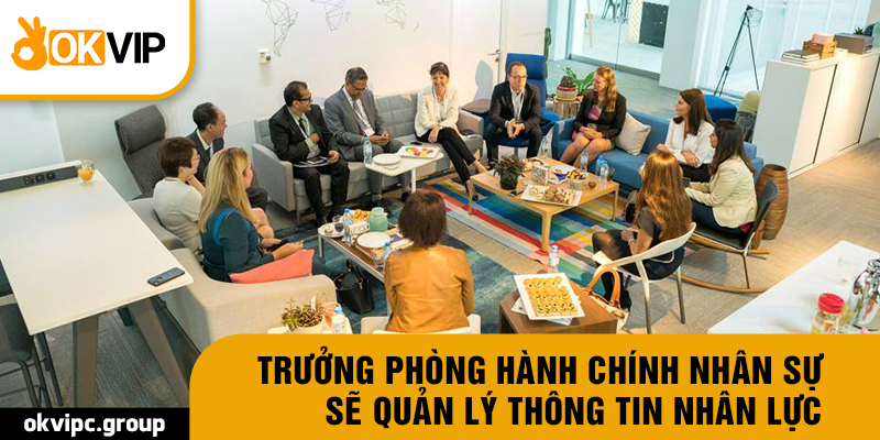 Trưởng phòng hành chính nhân sự sẽ quản lý thông tin nhân lực