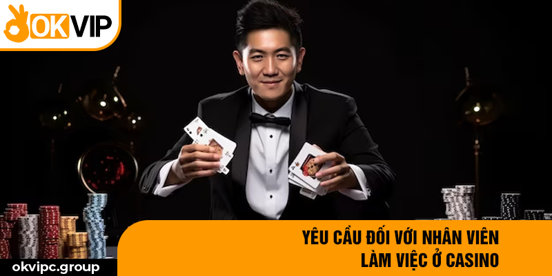 Yêu cầu đối với nhân viên làm việc ở casino