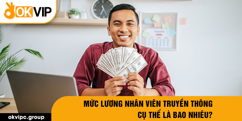 Mức lương nhân viên truyền thông cụ thể là bao nhiêu?