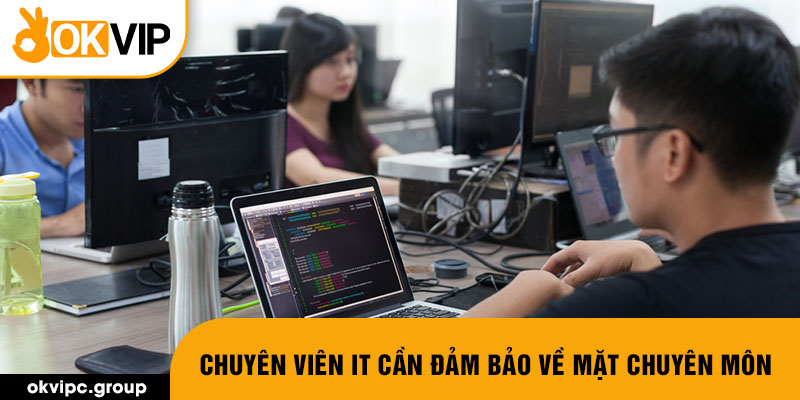 Chuyên viên IT cần đảm bảo về mặt chuyên môn