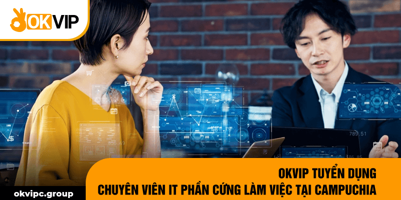 OKVIP tuyển dụng chuyên viên IT phần cứng làm việc tại Campuchia