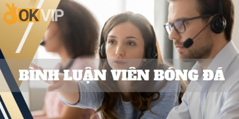 Bình luận viên là hot job dành cho những ứng viên có khả năng ăn nói