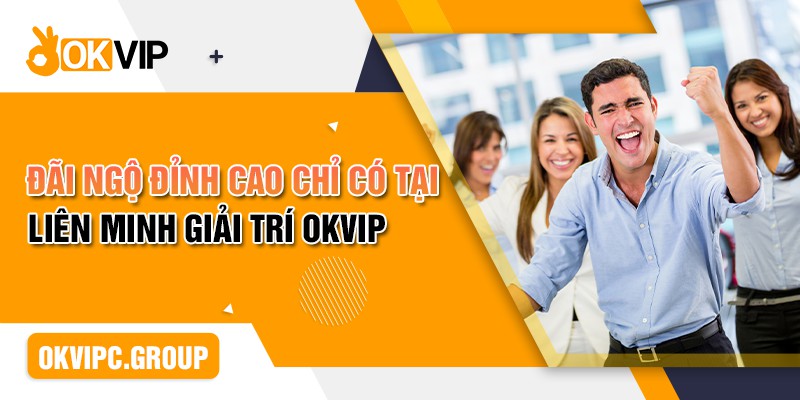 Đãi ngộ đỉnh cao chỉ có tại liên minh giải trí OKVIP