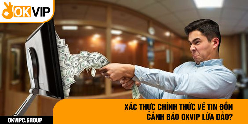 Xác thực chính thức về tin đồn cảnh báo OKVIP lừa đảo?