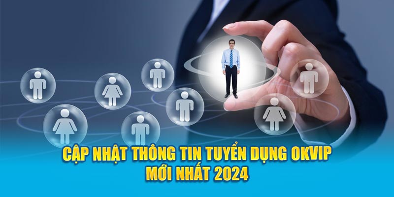 Cập nhật thông tin tuyển dụng OKVIP mới nhất 2024