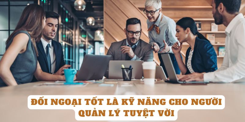 Đối ngoại tốt là kỹ năng cho người quản lý tuyệt vời